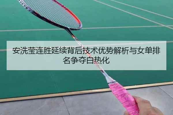 安洗莹连胜延续背后技术优势解析与女单排名争夺白热化